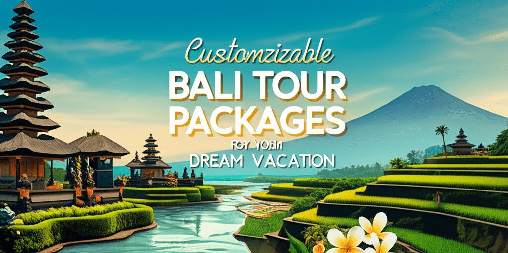 Customizable Bali Tour Packages for Your Dream Vacation