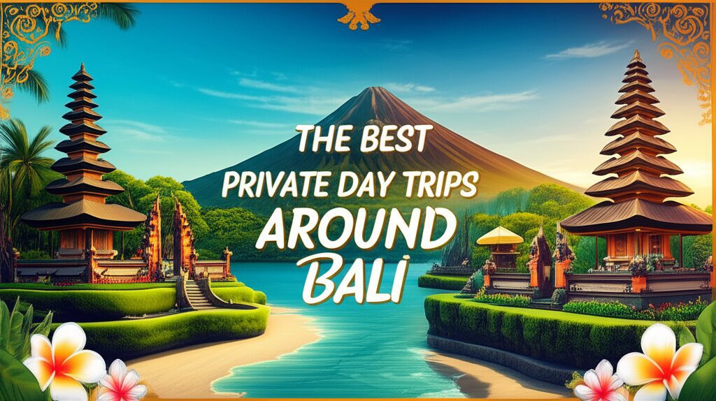 Discover Paradise The Best Private Day Trips Around Bali for an Unforgettable Journey