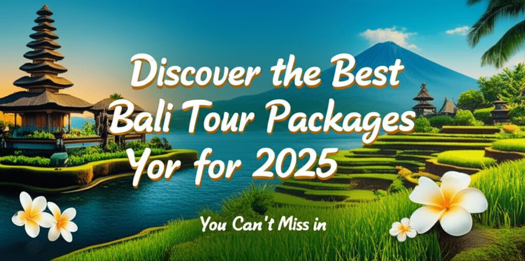 Discover the Best Bali Tour Packages for 2025 You Cant Miss