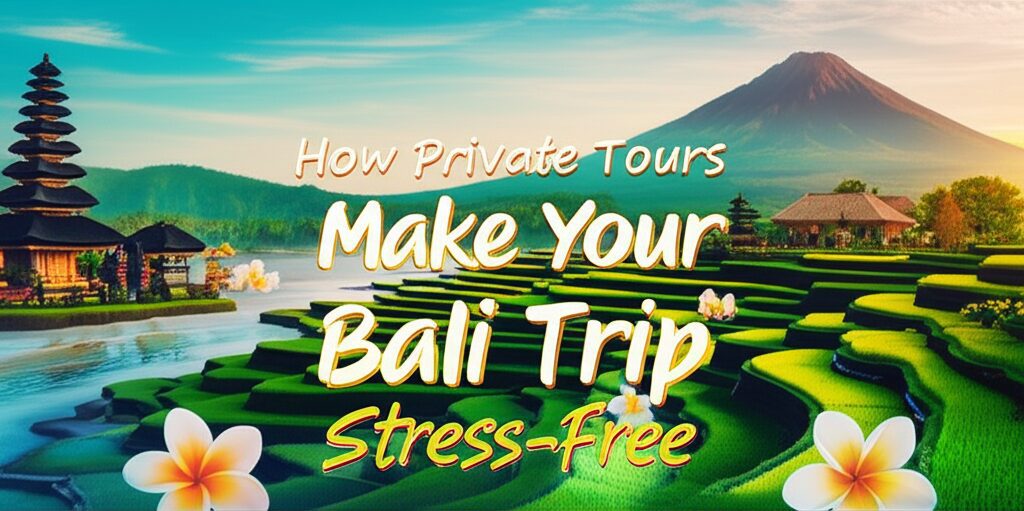 How Private Tours Make Your Bali Trip Stress Free