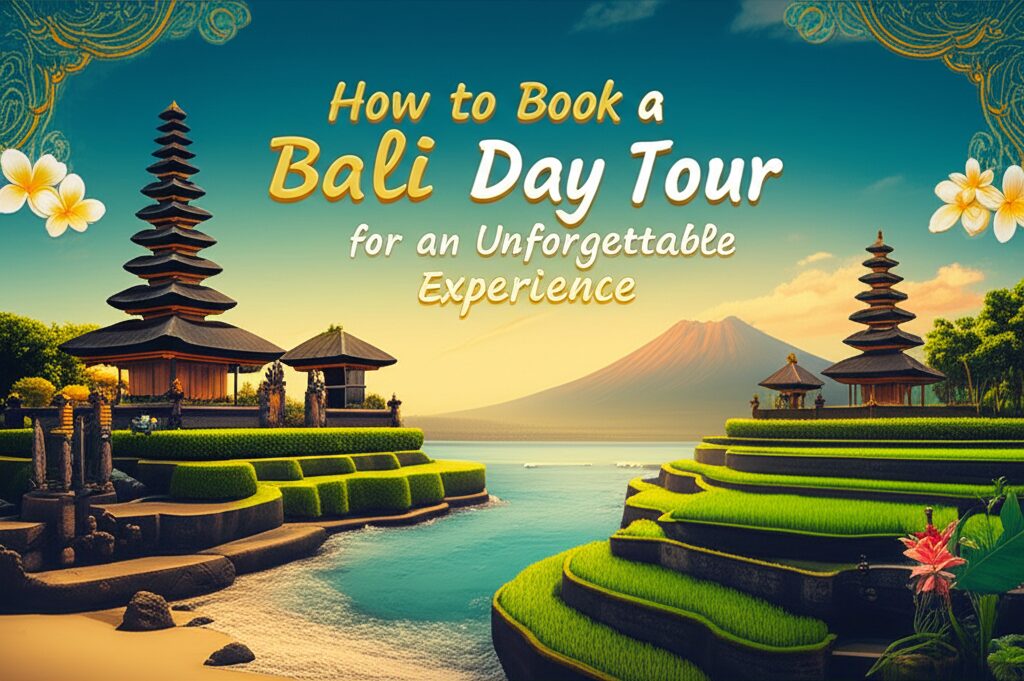 How to Book a Bali Day Tour for an Unforgettable