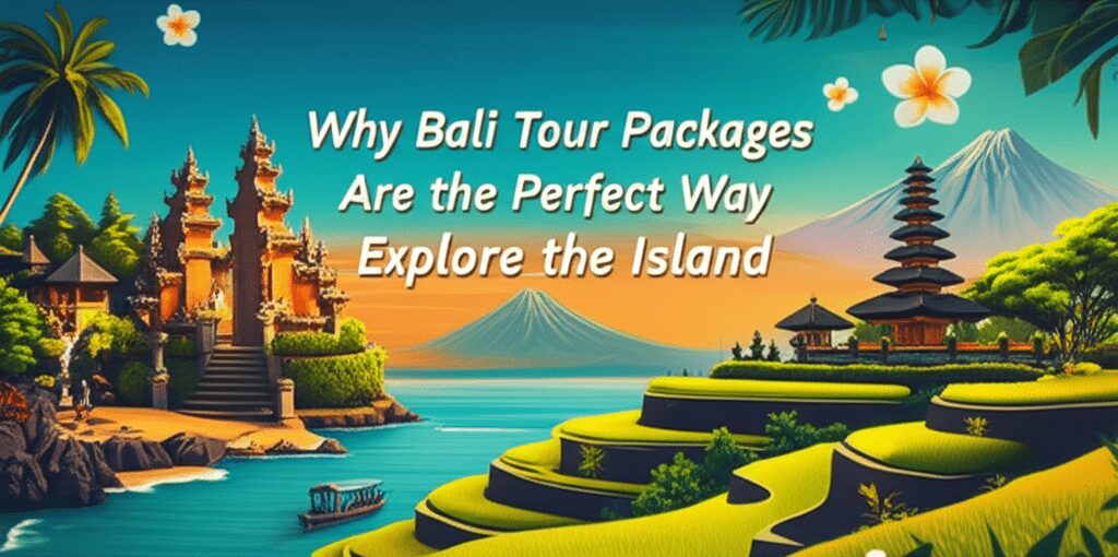 Why Bali Tour Packages Are the Perfect Way to Explore the Island Your Ultimate Guide to an Unforgettable Journey