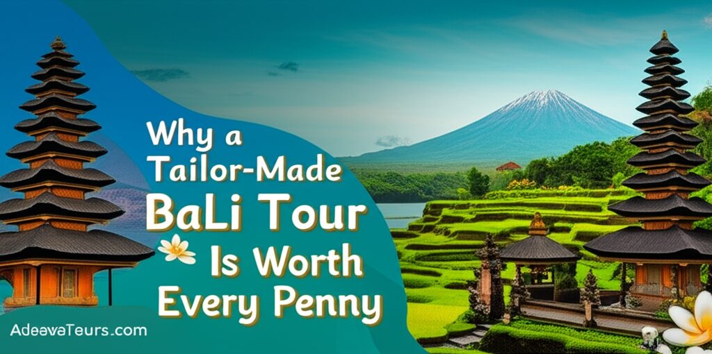 Why a Tailor Made Bali Tour Is Worth Every Penny Unlocking Your Dream Island Escape with Adeevatours